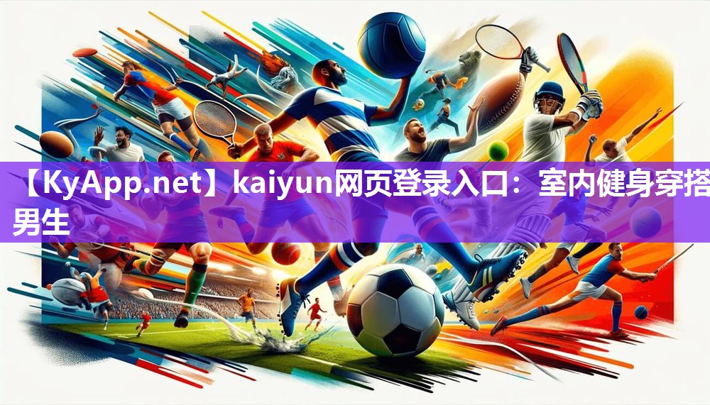 kaiyun网页登录入口:室内健身穿搭男生