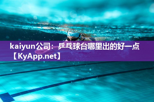 kaiyun公司:乒乓球台哪里出的好一点