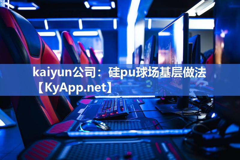 kaiyun公司:硅pu球场基层做法