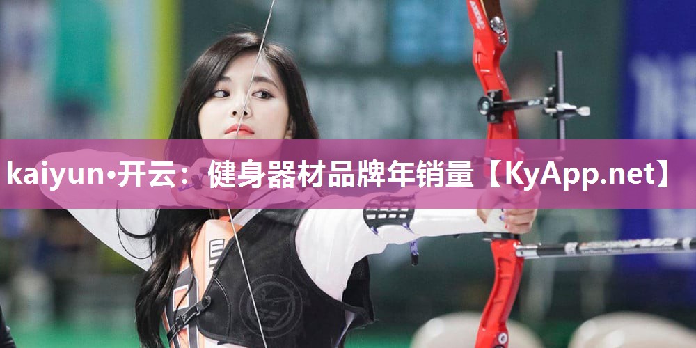 kaiyun·开云:健身器材品牌年销量