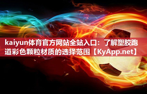 kaiyun体育官方网站全站入口:了解塑胶跑道彩色颗粒材质的选择范围
