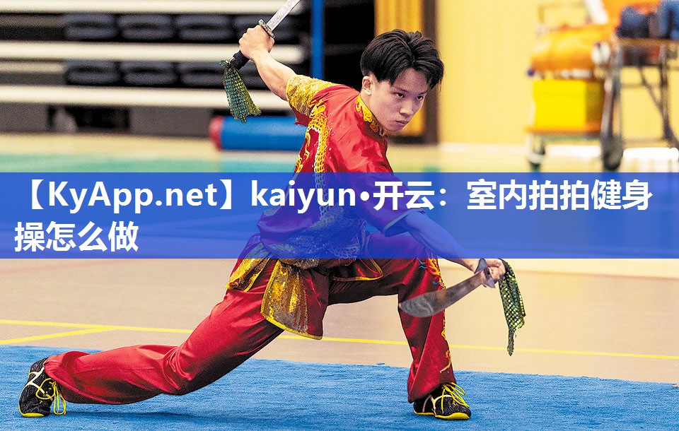 kaiyun·开云:室内拍拍健身操怎么做
