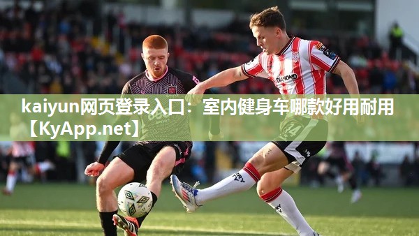 kaiyun网页登录入口:室内健身车哪款好用耐用