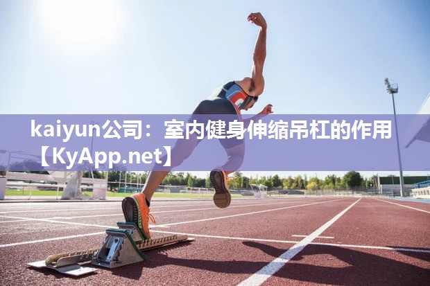 kaiyun公司:室内健身伸缩吊杠的作用