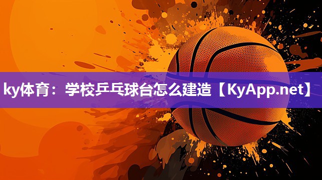 ky体育:学校乒乓球台怎么建造