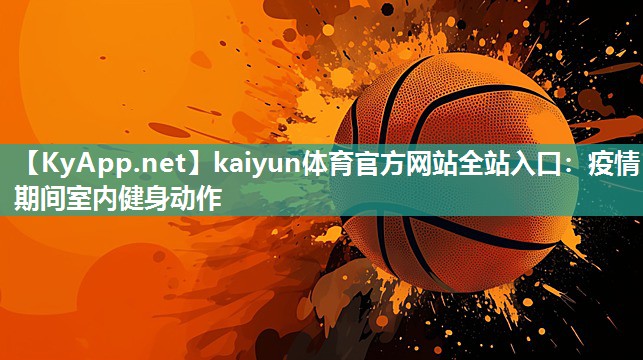 kaiyun体育官方网站全站入口:疫情期间室内健身动作