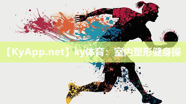 ky体育:室内塑形健身操