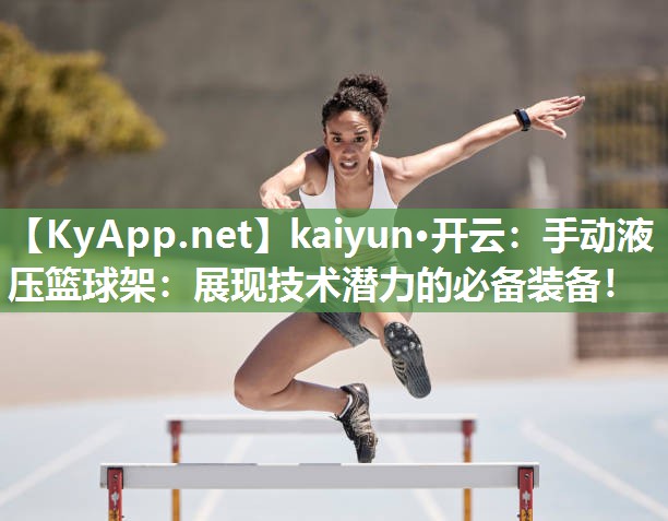 kaiyun·开云:手动液压篮球架:展现技术潜力的必备装备!