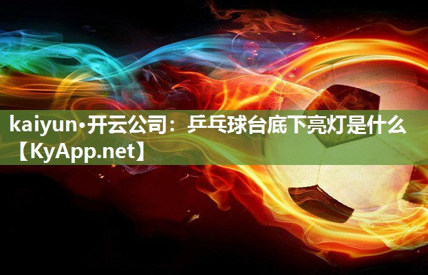 kaiyun·开云公司:乒乓球台底下亮灯是什么