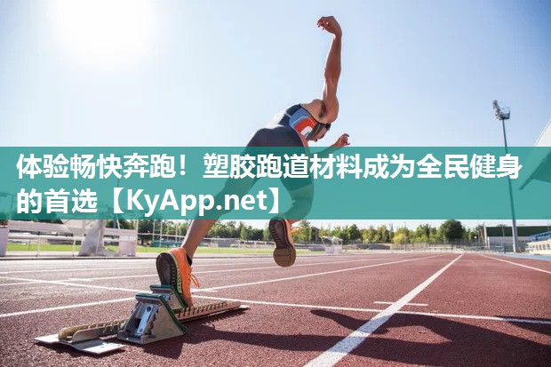 体验畅快奔跑!塑胶跑道材料成为全民健身的首选
