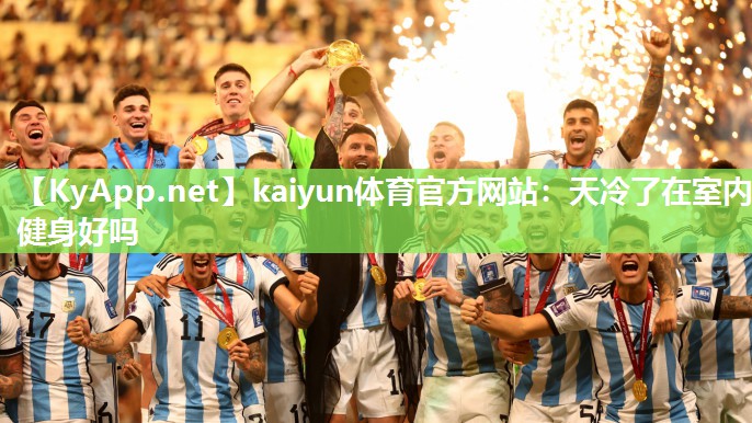 kaiyun体育官方网站:天冷了在室内健身好吗