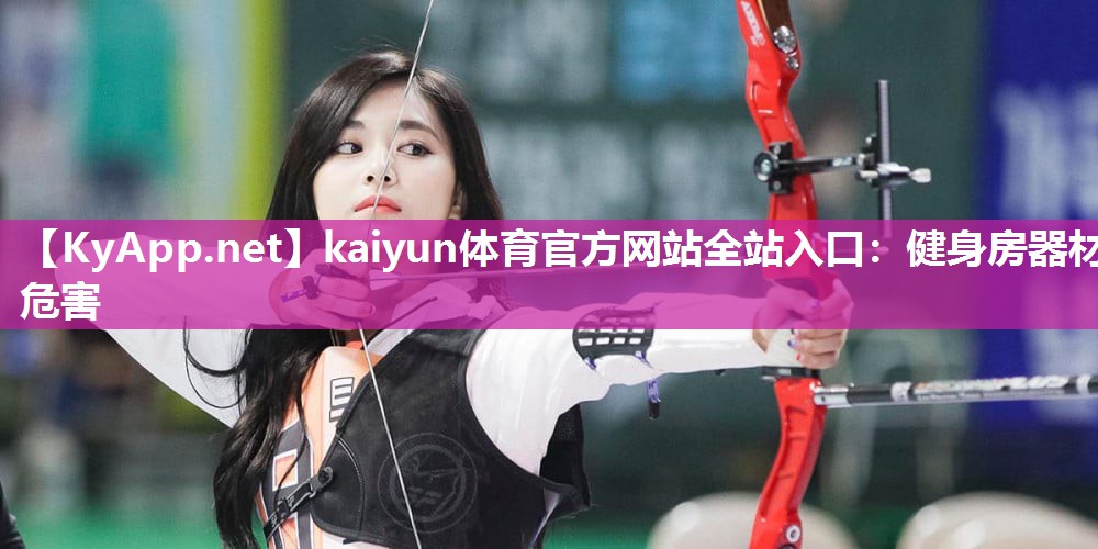 kaiyun体育官方网站全站入口:健身房器材危害