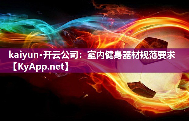 kaiyun·开云公司:室内健身器材规范要求