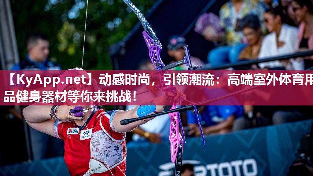 动感时尚,引领潮流:高端室外体育用品健身器材等你来挑战!
