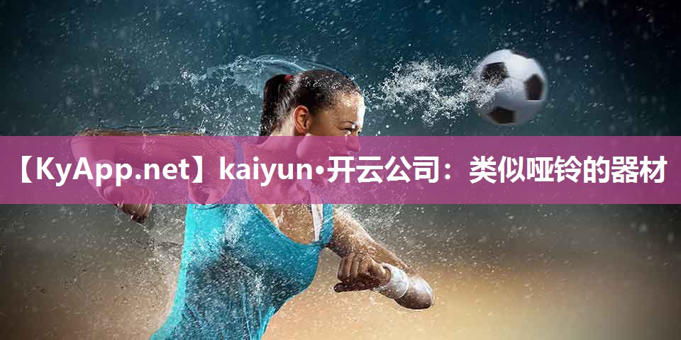 kaiyun·开云公司:类似哑铃的器材