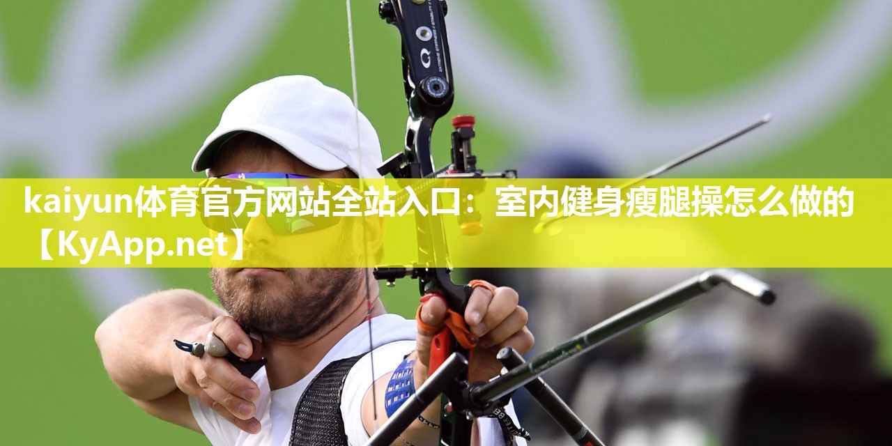 kaiyun体育官方网站全站入口:室内健身瘦腿操怎么做的