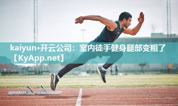 kaiyun·开云公司：室内徒手健身腿部变粗了