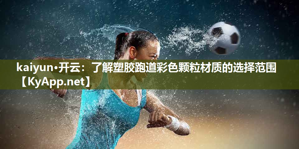 kaiyun·开云:了解塑胶跑道彩色颗粒材质的选择范围