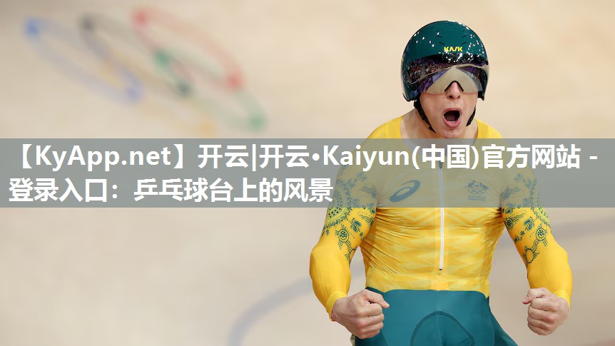 开云|开云·Kaiyun(中国)官方网站 - 登录入口:乒乓球台上的风景