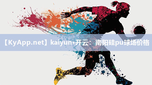 kaiyun·开云:南阳硅pu球场价格