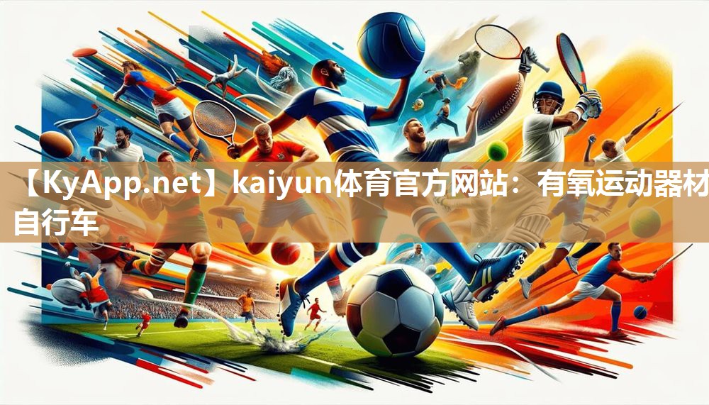 kaiyun体育官方网站:有氧运动器材自行车