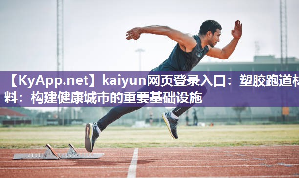 kaiyun网页登录入口:塑胶跑道材料:构建健康城市的重要基础设施