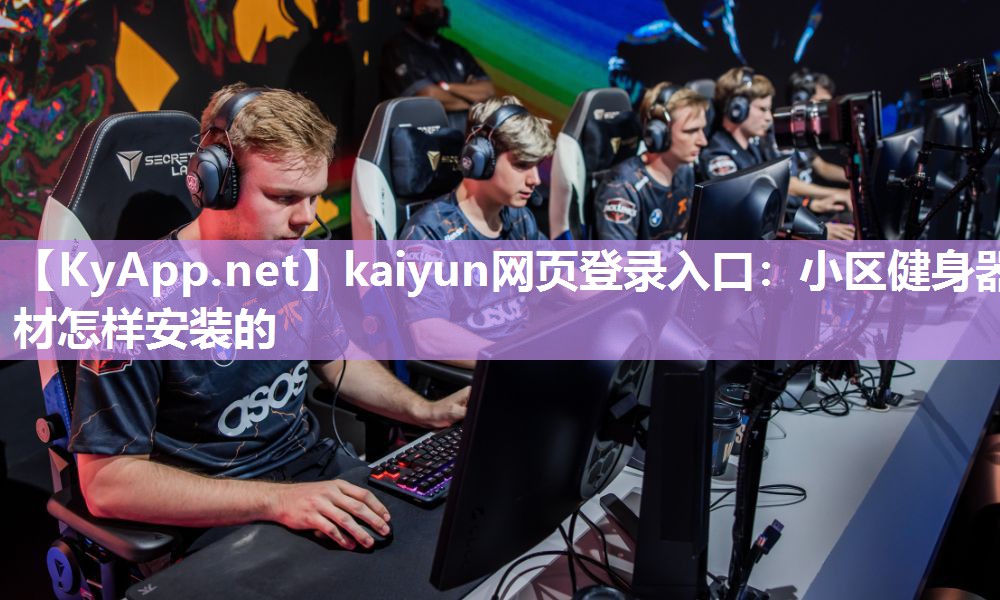 kaiyun网页登录入口:小区健身器材怎样安装的