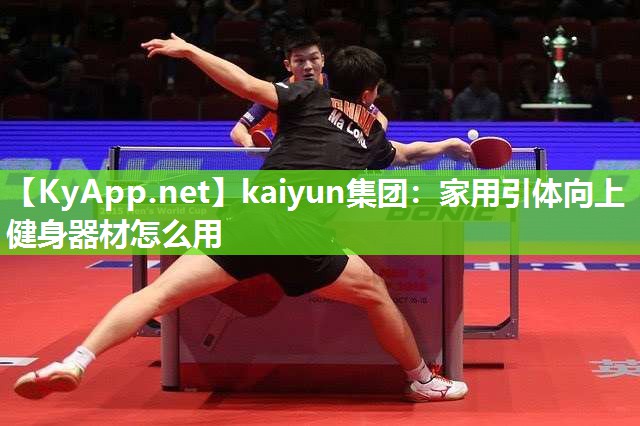 kaiyun集团:家用引体向上健身器材怎么用