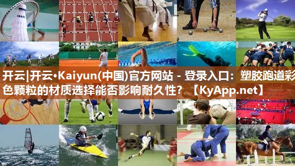 开云|开云·Kaiyun(中国)官方网站 - 登录入口:塑胶跑道彩色颗粒的材质选择能否影响耐久性?