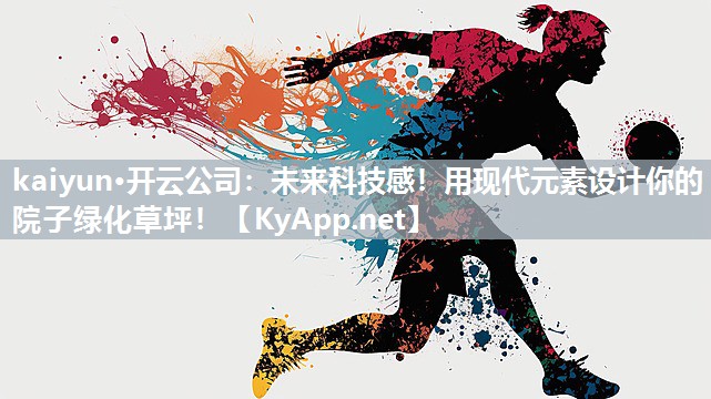 kaiyun·开云公司:未来科技感!用现代元素设计你的院子绿化草坪!