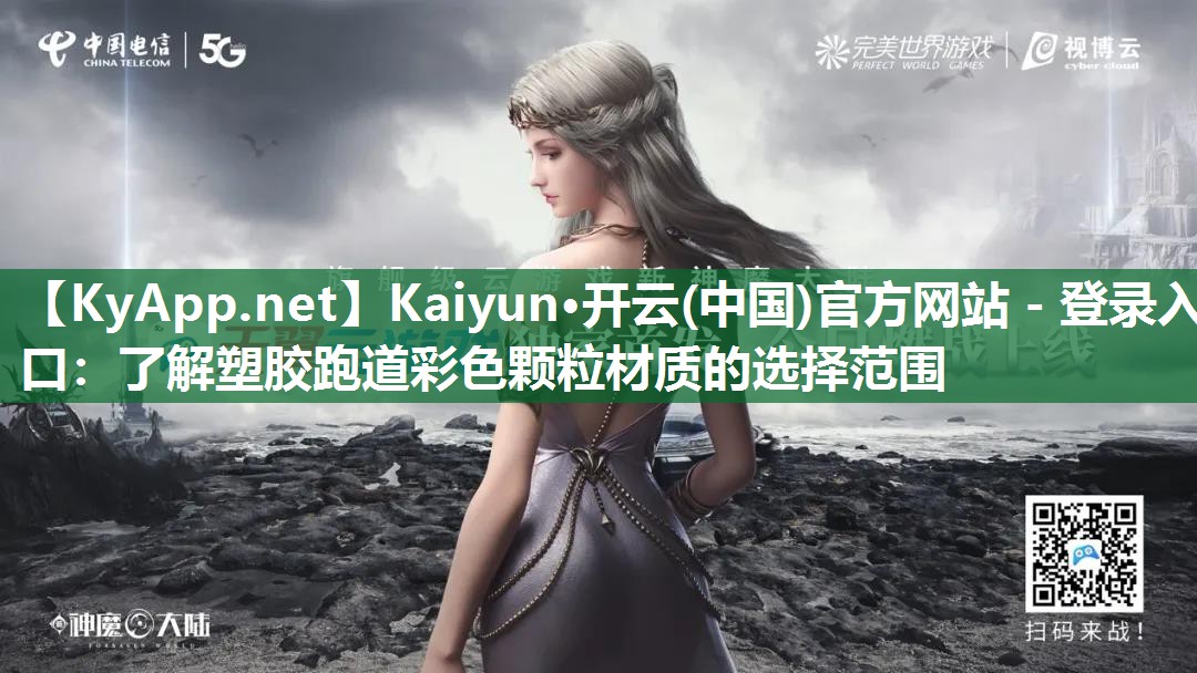 Kaiyun·开云(中国)官方网站 - 登录入口:了解塑胶跑道彩色颗粒材质的选择范围