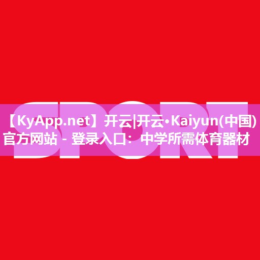 开云|开云·Kaiyun(中国)官方网站 - 登录入口:中学所需体育器材