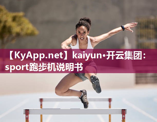 kaiyun·开云集团:sport跑步机说明书
