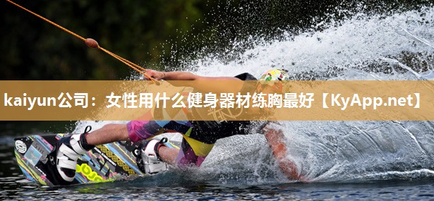 kaiyun公司:女性用什么健身器材练胸最好