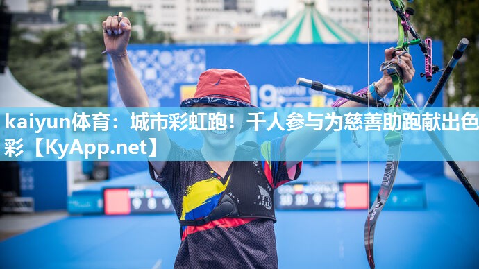 kaiyun体育:城市彩虹跑!千人参与为慈善助跑献出色彩