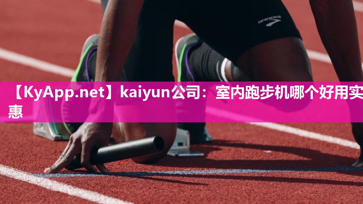 kaiyun公司:室内跑步机哪个好用实惠