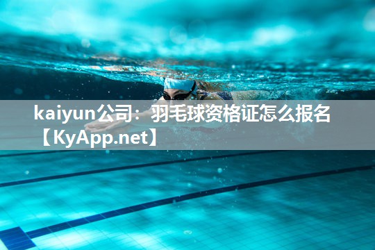 kaiyun公司:羽毛球资格证怎么报名