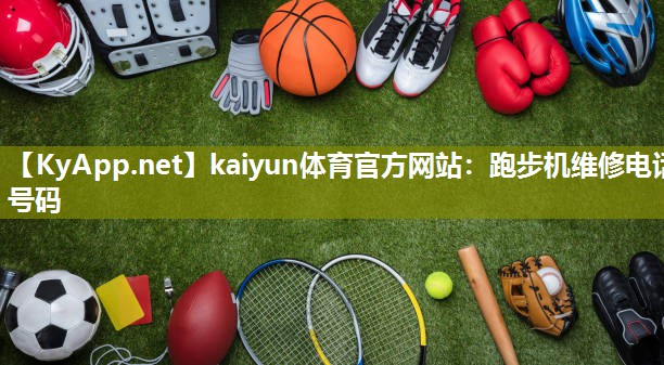 kaiyun体育官方网站:跑步机维修电话号码