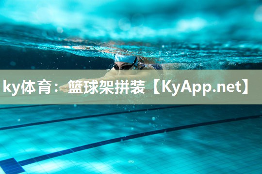 ky体育:篮球架拼装