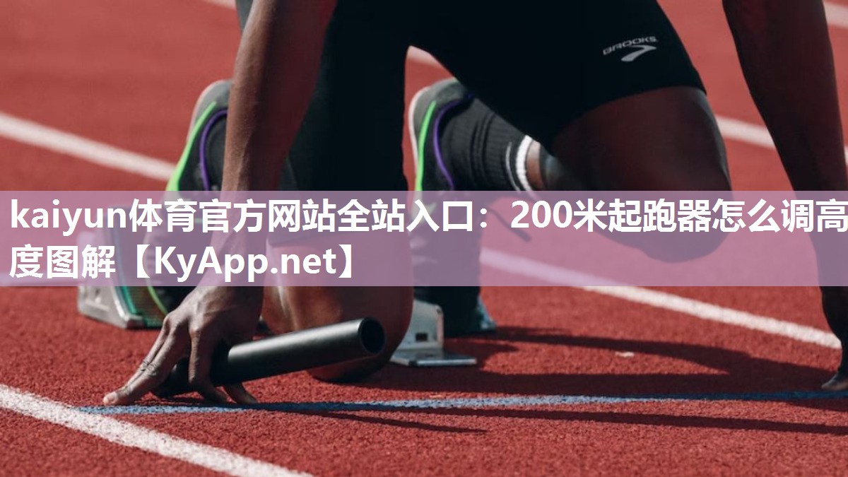 kaiyun体育官方网站全站入口:200米起跑器怎么调高度图解