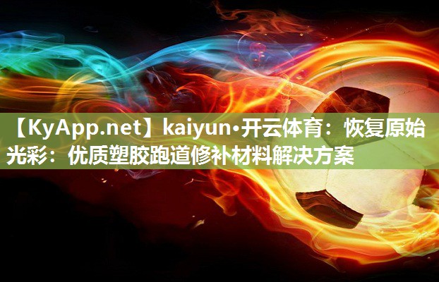 kaiyun·开云体育:恢复原始光彩:优质塑胶跑道修补材料解决方案