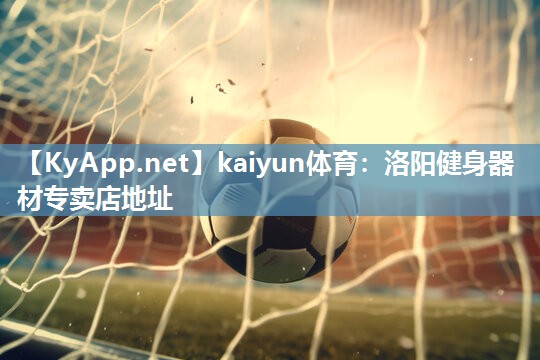 kaiyun体育:洛阳健身器材专卖店地址