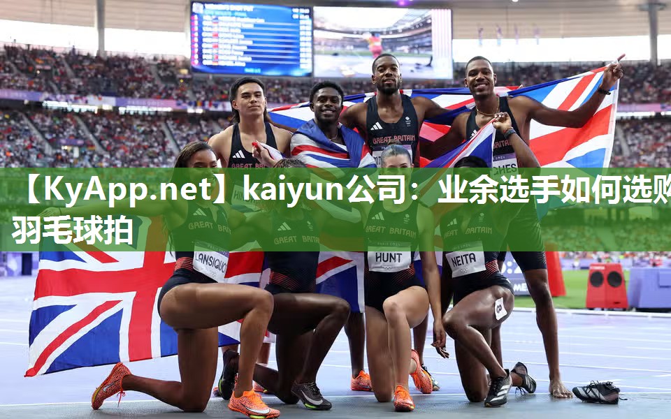 kaiyun公司:业余选手如何选购羽毛球拍