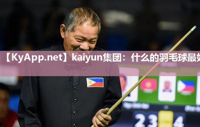 kaiyun集团:什么的羽毛球最好