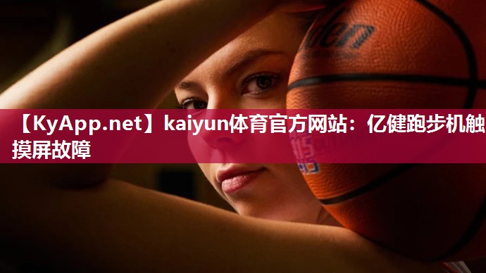 kaiyun体育官方网站:亿健跑步机触摸屏故障