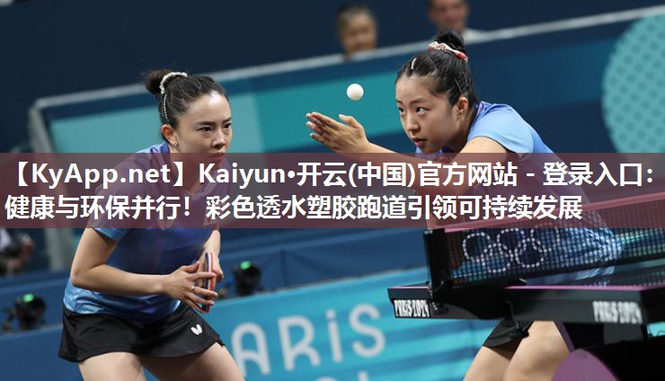 Kaiyun·开云(中国)官方网站 - 登录入口:健康与环保并行!彩色透水塑胶跑道引领可持续发展
