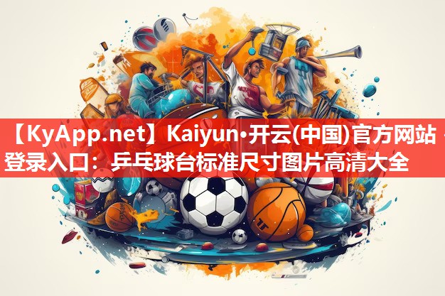 Kaiyun·开云(中国)官方网站 - 登录入口:乒乓球台标准尺寸图片高清大全