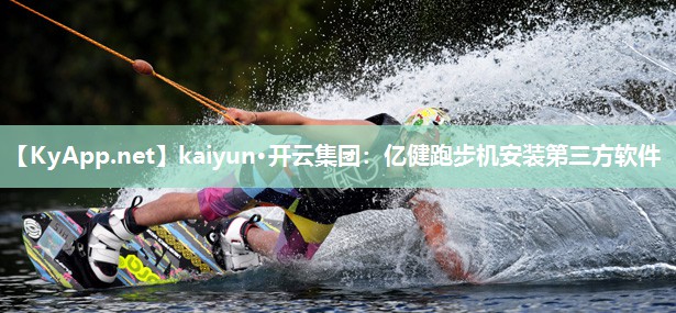 kaiyun·开云集团:亿健跑步机安装第三方软件