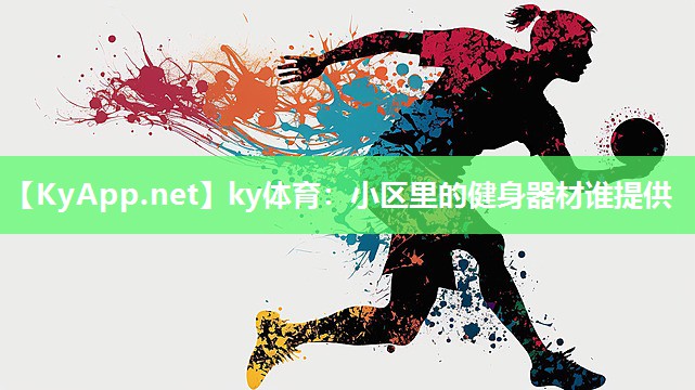 ky体育:小区里的健身器材谁提供
