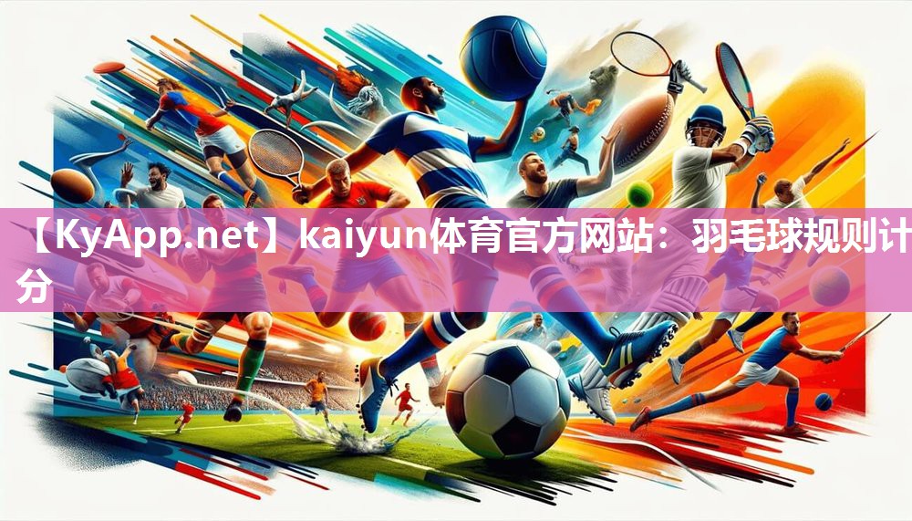 kaiyun体育官方网站:羽毛球规则计分